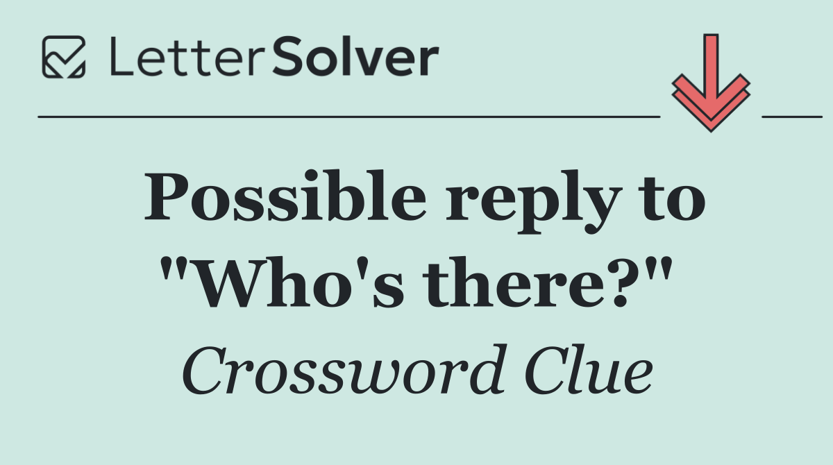 Possible reply to "Who's there?"