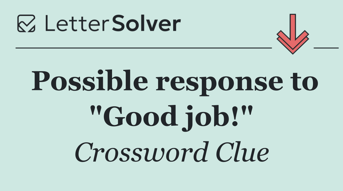 Possible response to "Good job!"
