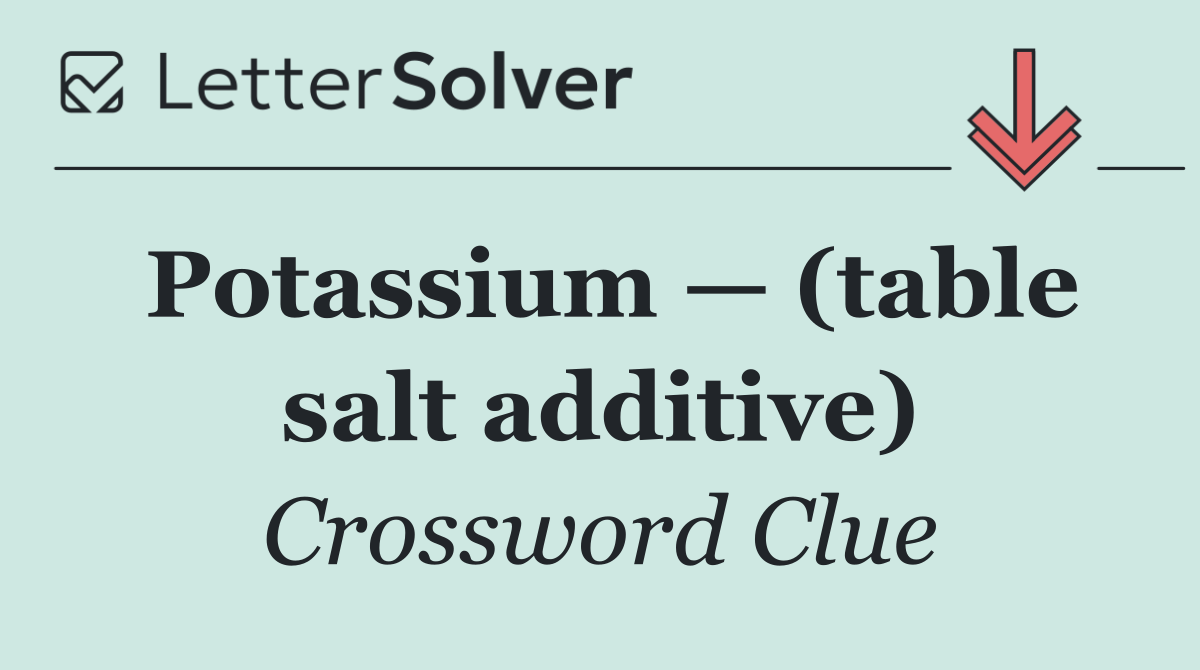 Potassium — (table salt additive)