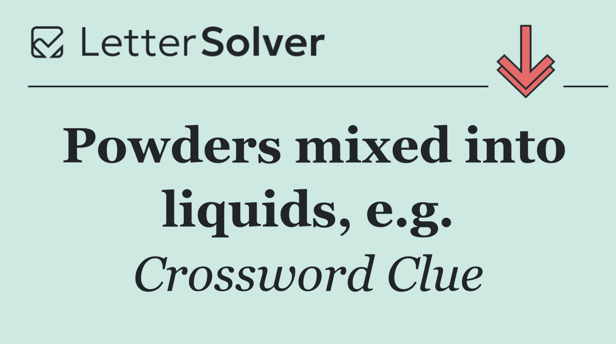 Powders mixed into liquids, e.g.