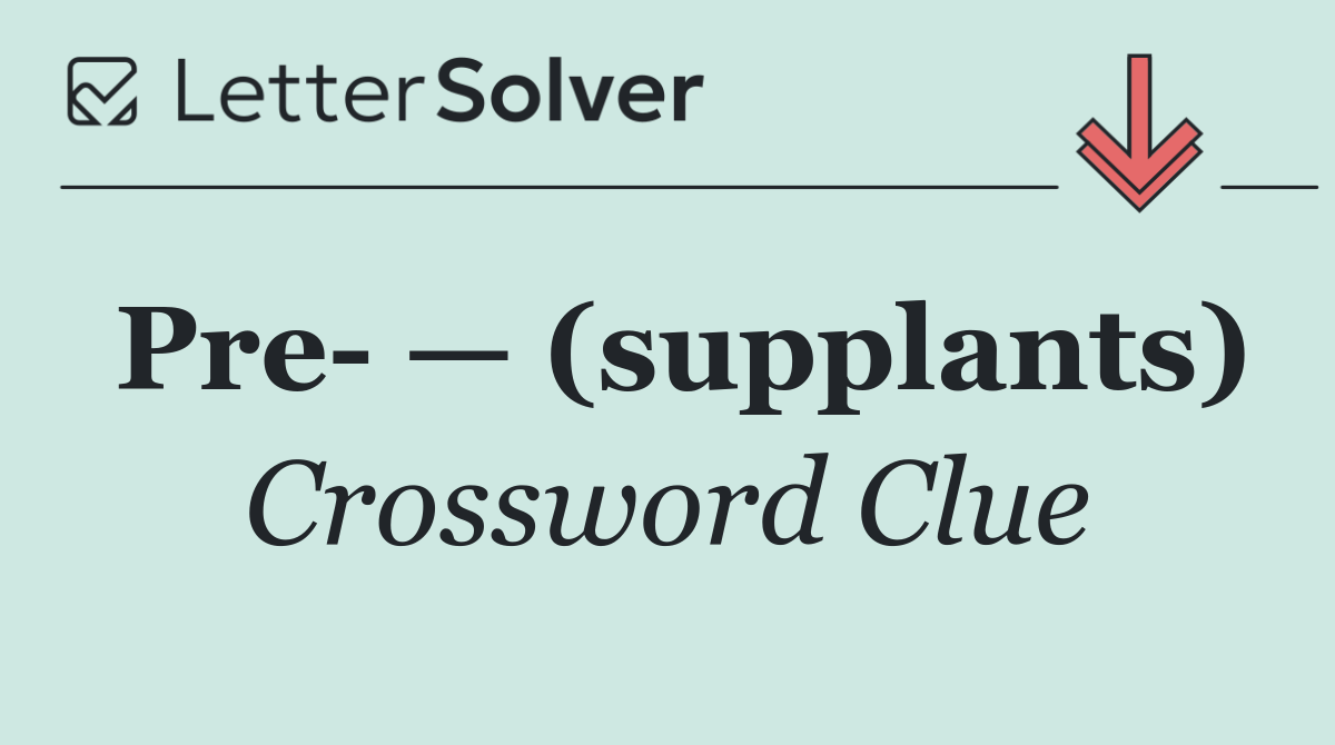 Pre  — (supplants)
