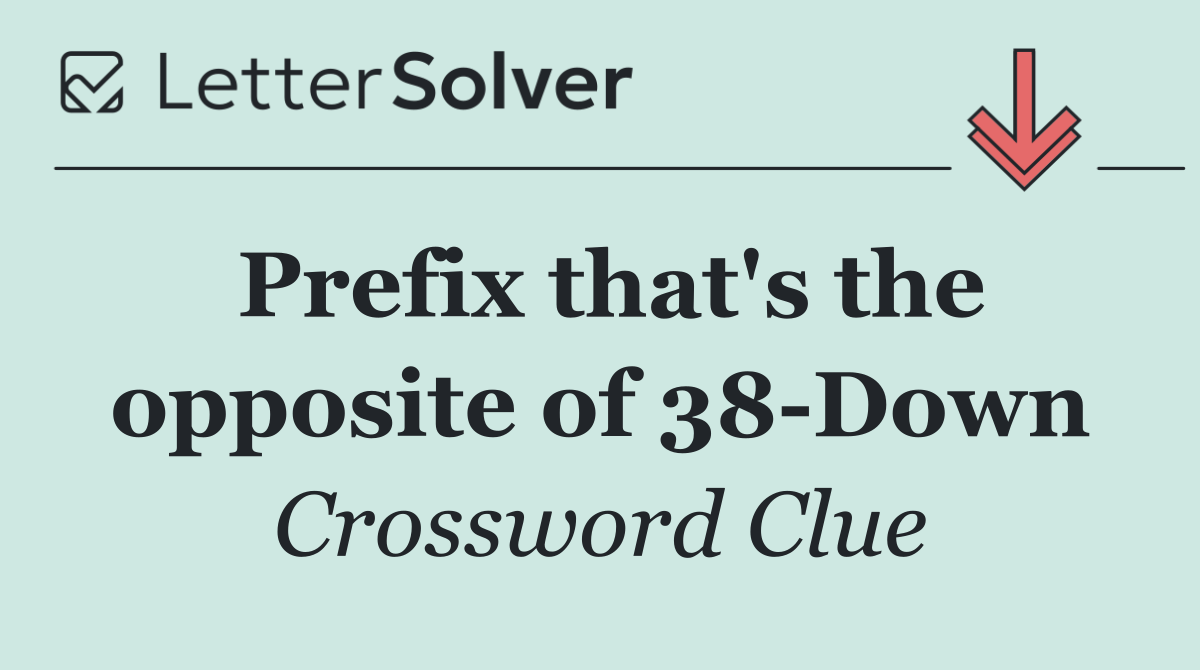 Prefix that's the opposite of 38 Down