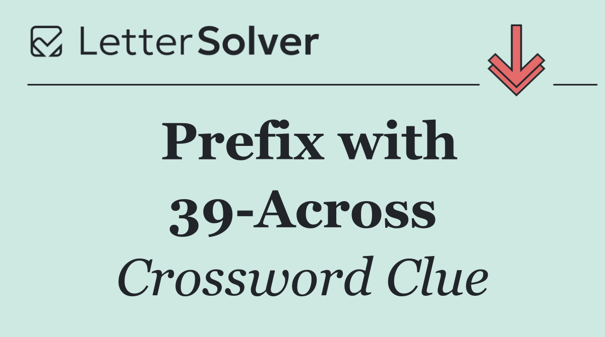 Prefix with 39 Across