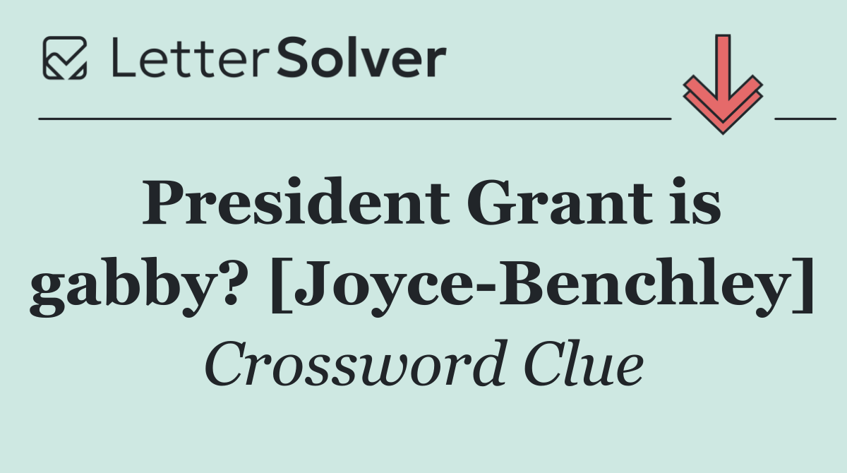 President Grant is gabby? [Joyce Benchley]