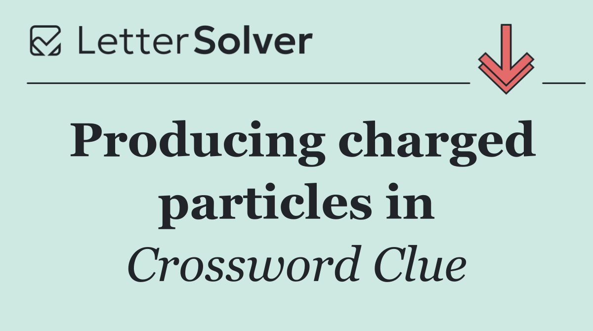 Producing charged particles in