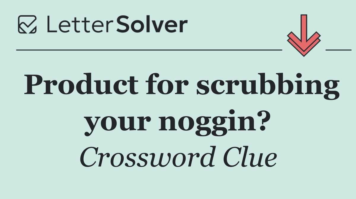 Product for scrubbing your noggin?