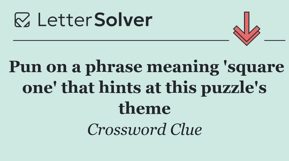 Pun on a phrase meaning 'square one' that hints at this puzzle's theme