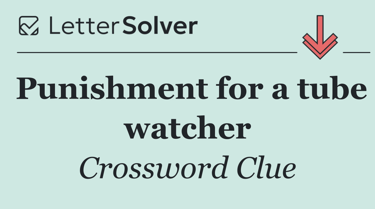 Punishment for a tube watcher