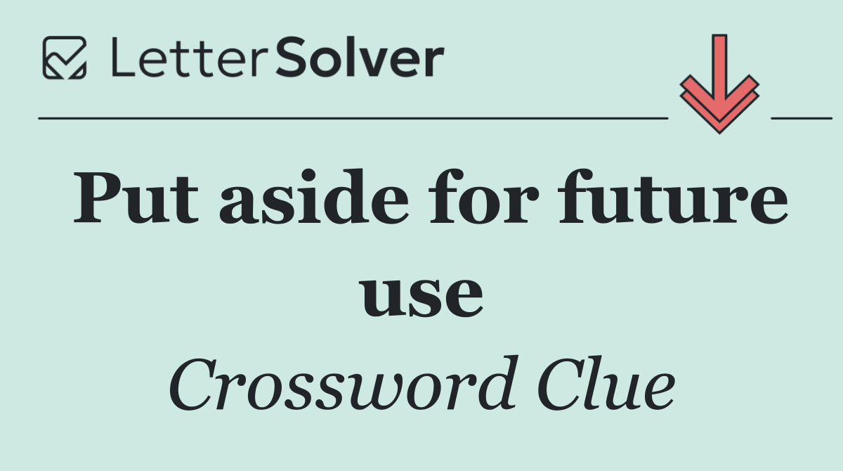 Put aside for future use