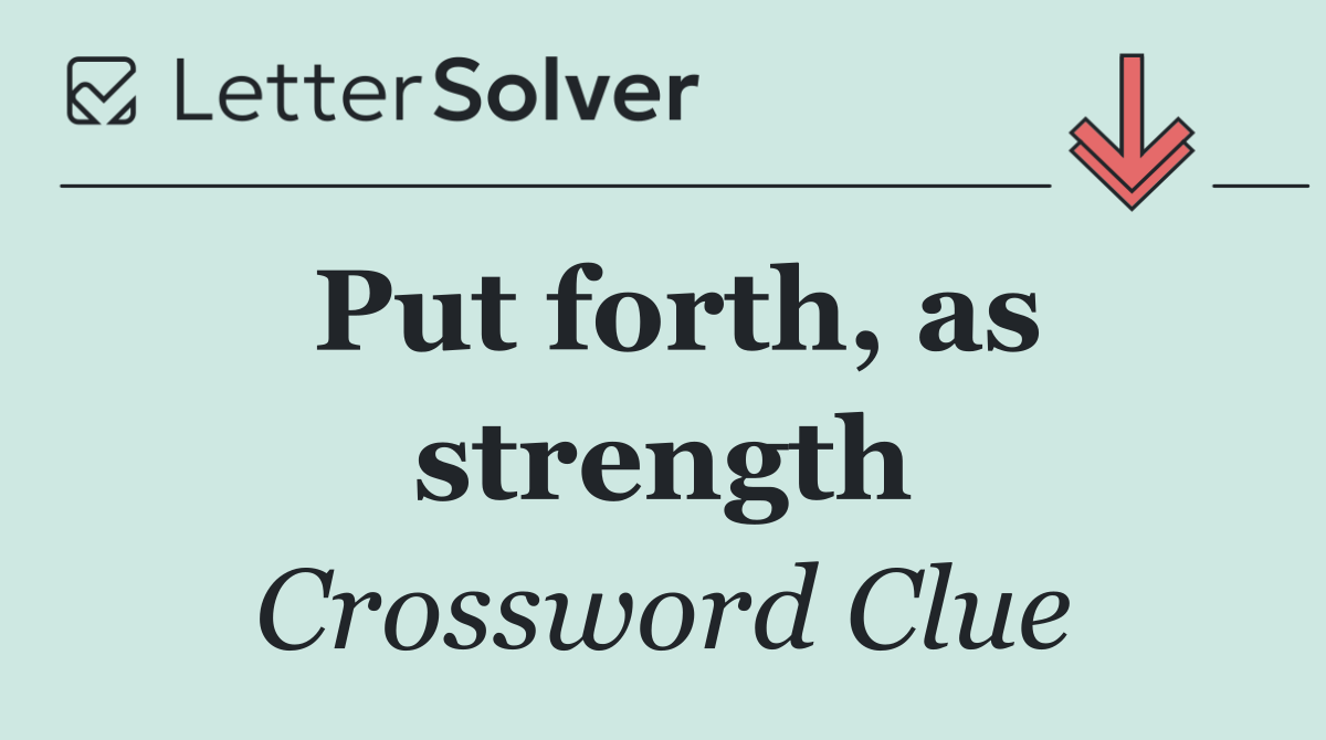 Put forth, as strength