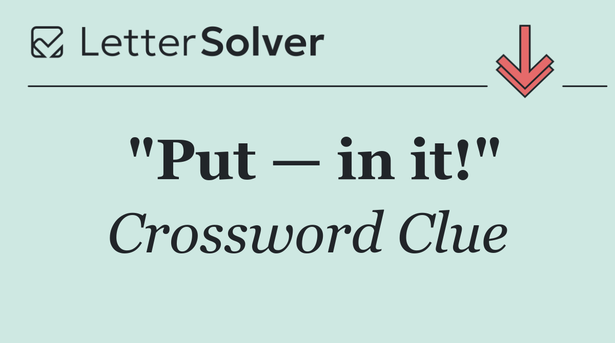 "Put — in it!"
