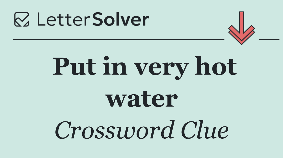 Put in very hot water