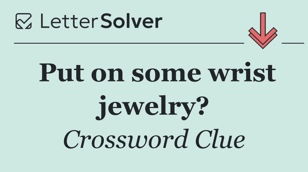 Put on some wrist jewelry?
