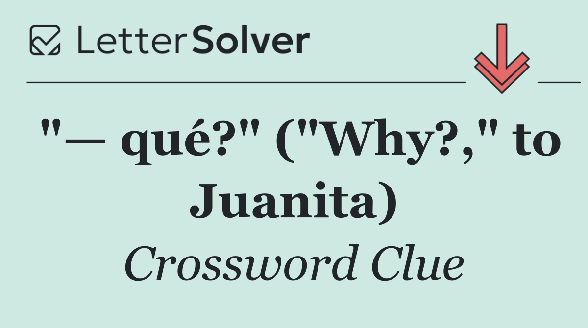 "— qué?" ("Why?," to Juanita)