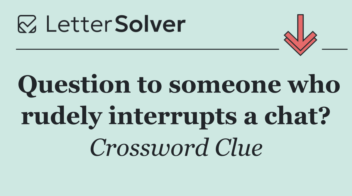 Question to someone who rudely interrupts a chat?
