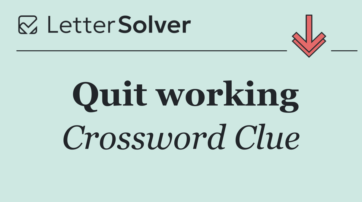 Quit working