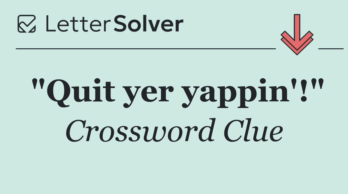 "Quit yer yappin'!"