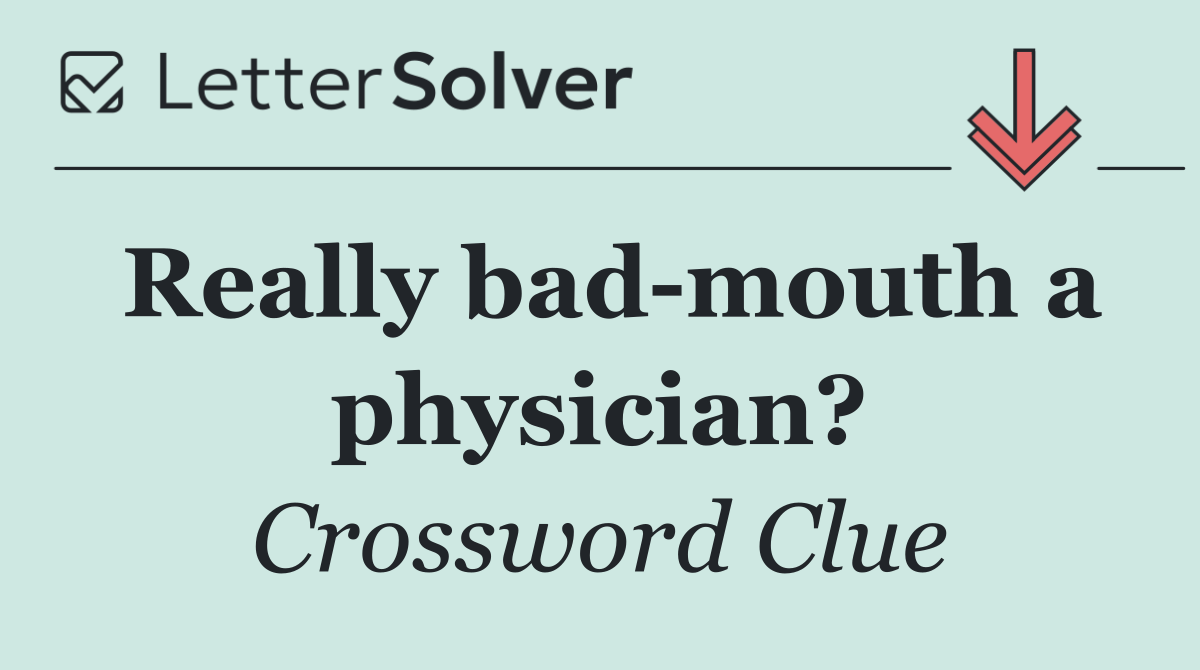 Really bad mouth a physician?