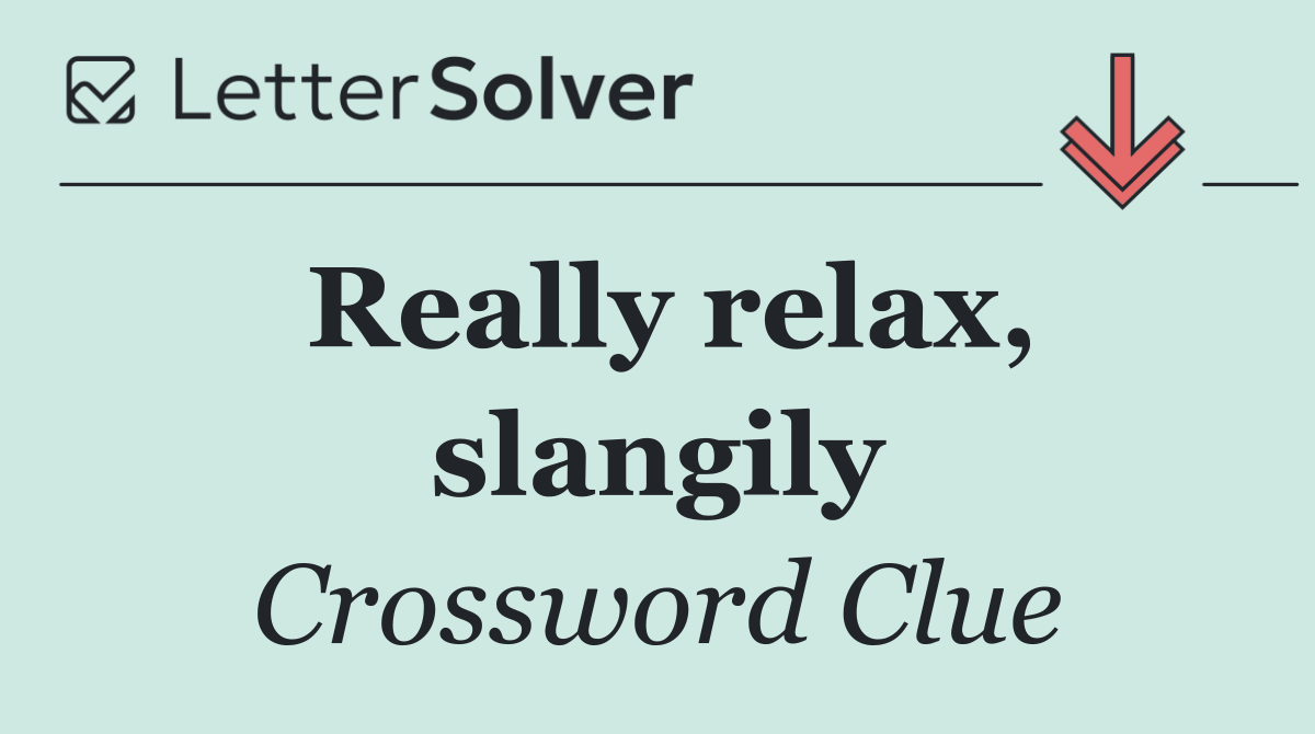 Really relax, slangily