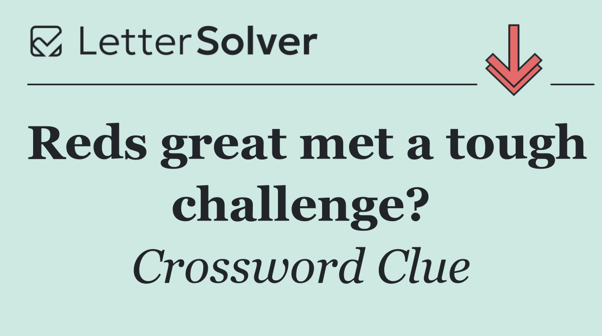 Reds great met a tough challenge?