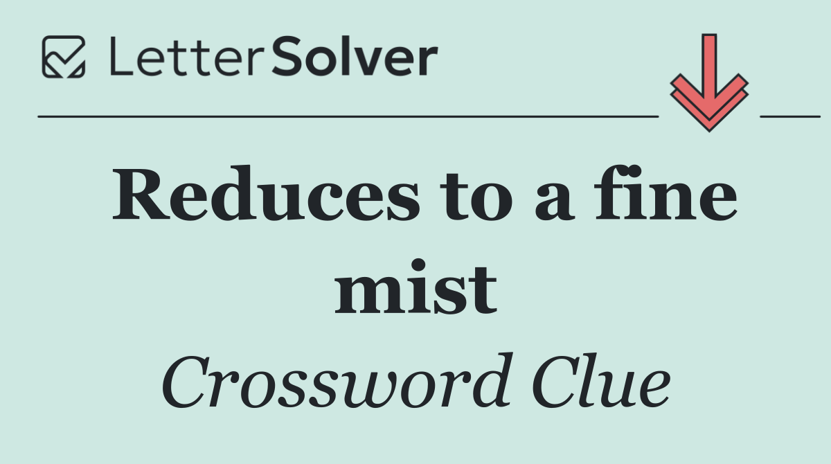 Reduces to a fine mist