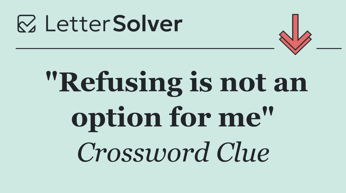 "Refusing is not an option for me"