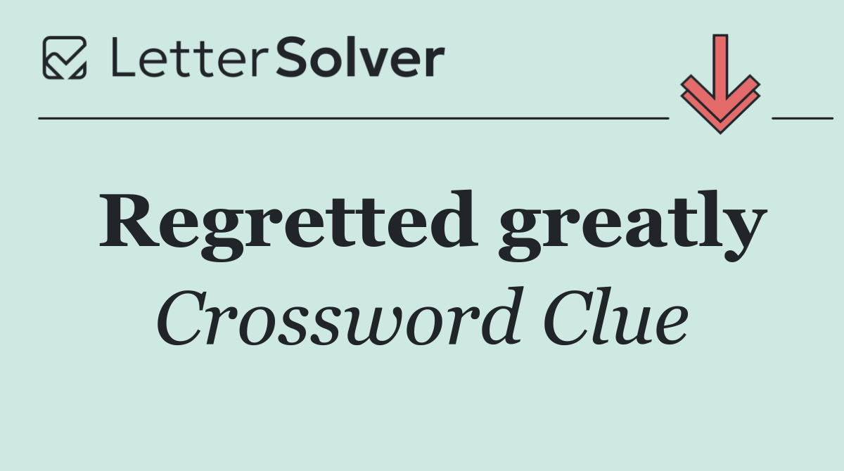 Regretted greatly