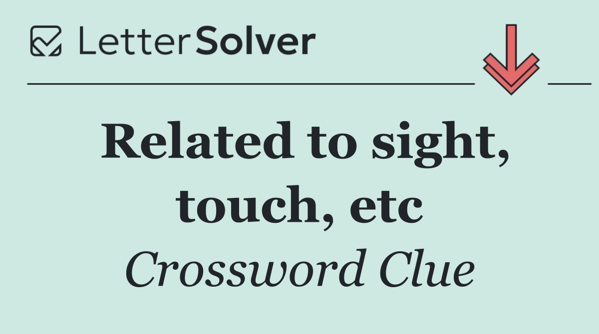 Related to sight, touch, etc