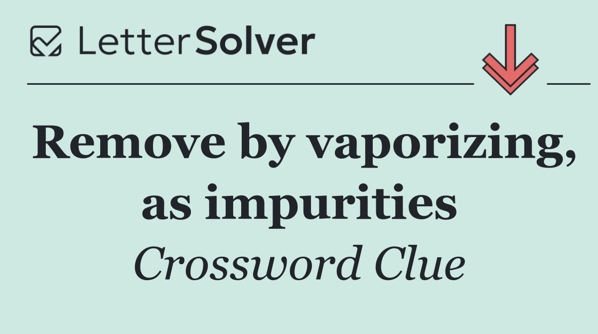 Remove by vaporizing, as impurities