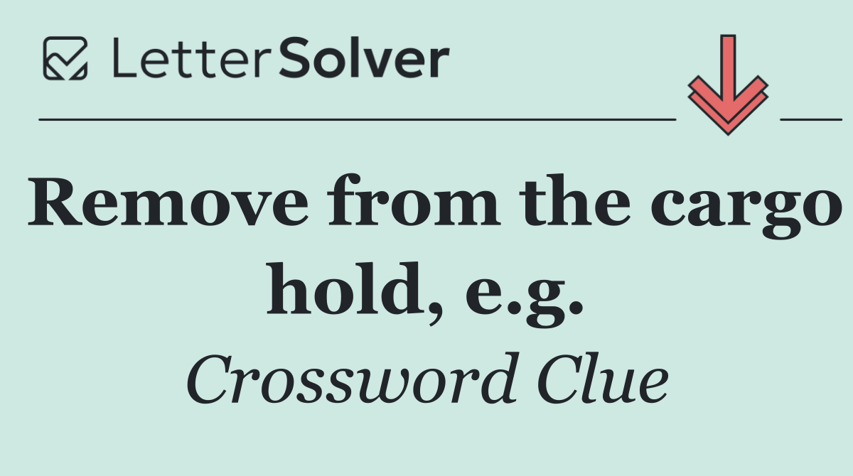 Remove from the cargo hold, e.g.