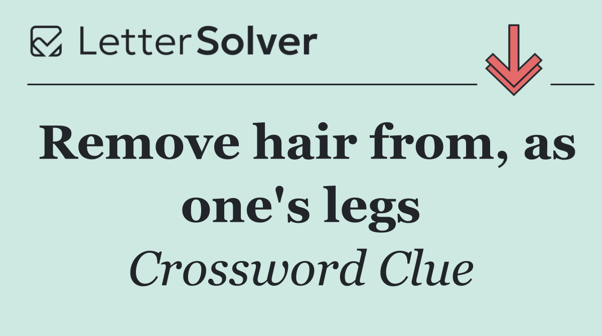 Remove hair from, as one's legs