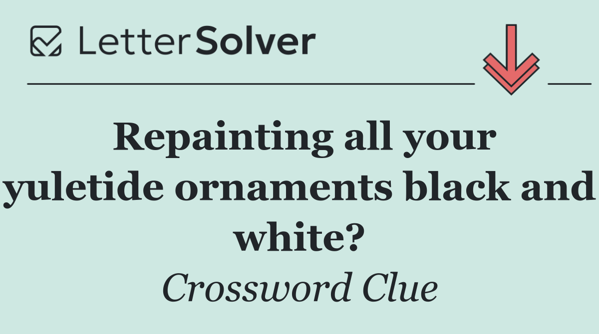 Repainting all your yuletide ornaments black and white?