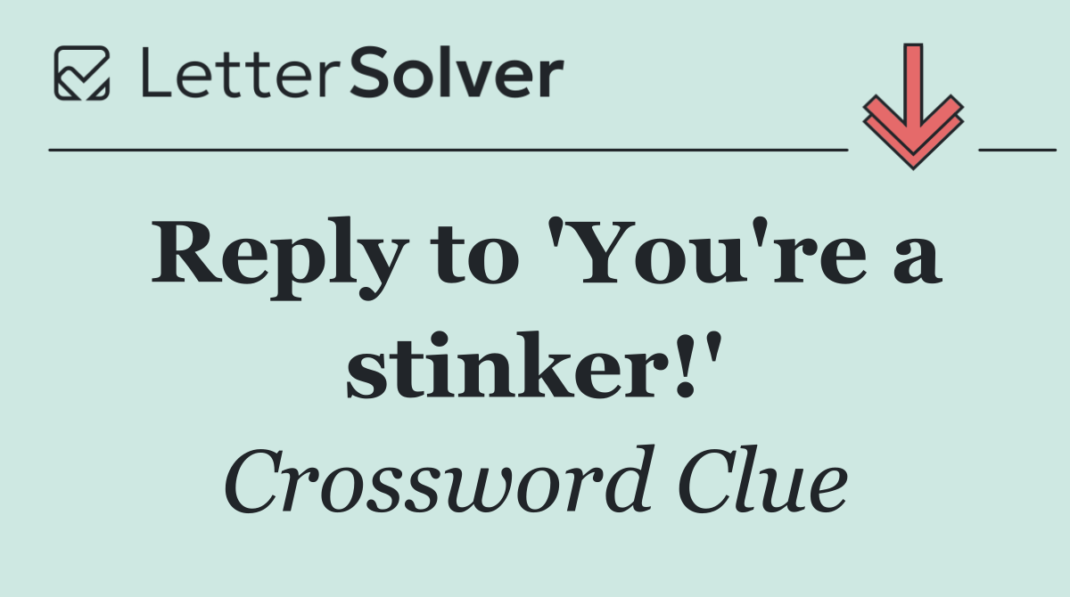 Reply to 'You're a stinker!'