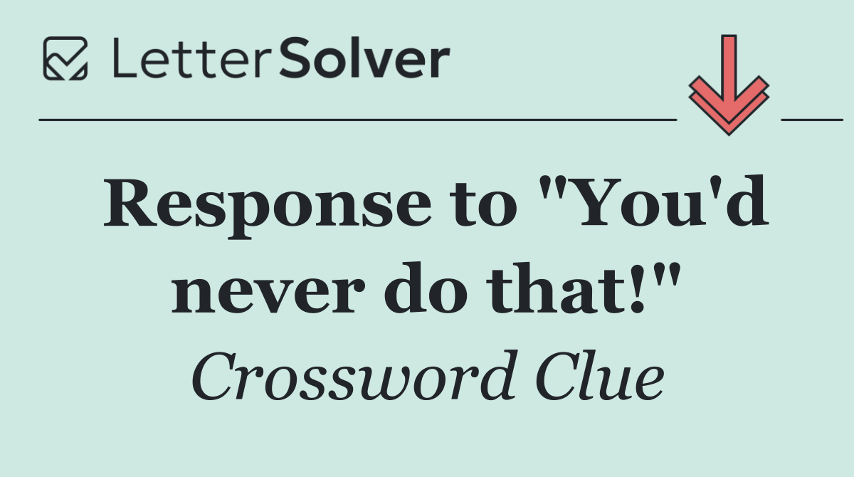 Response to "You'd never do that!"