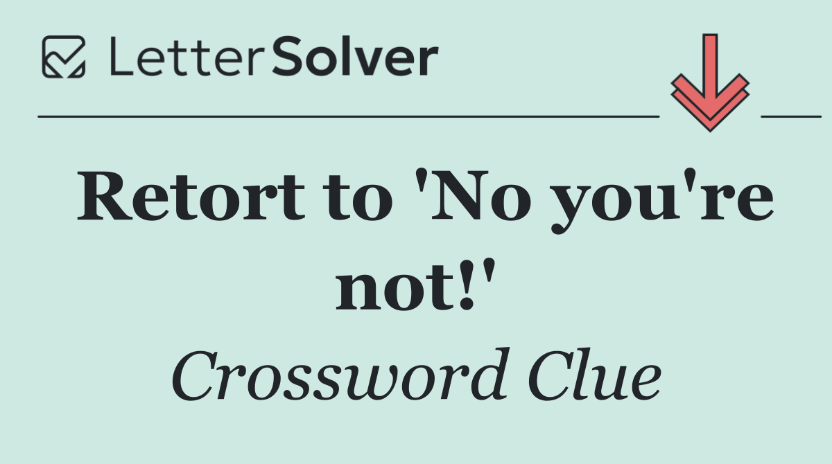 Retort to 'No you're not!'