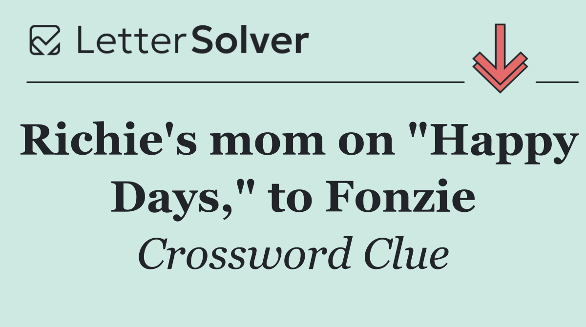 Richie's mom on "Happy Days," to Fonzie