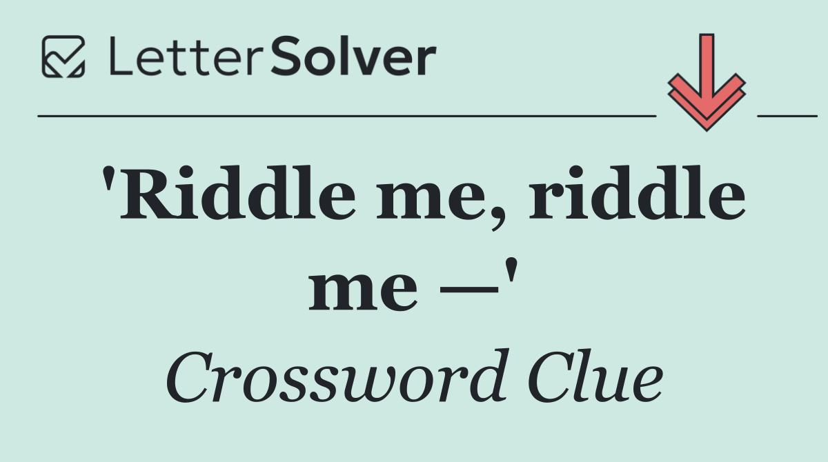 'Riddle me, riddle me —'