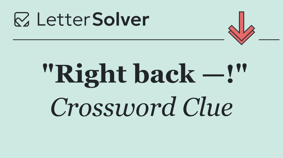 "Right back —!"