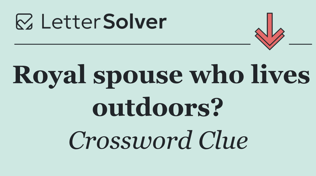 Royal spouse who lives outdoors?