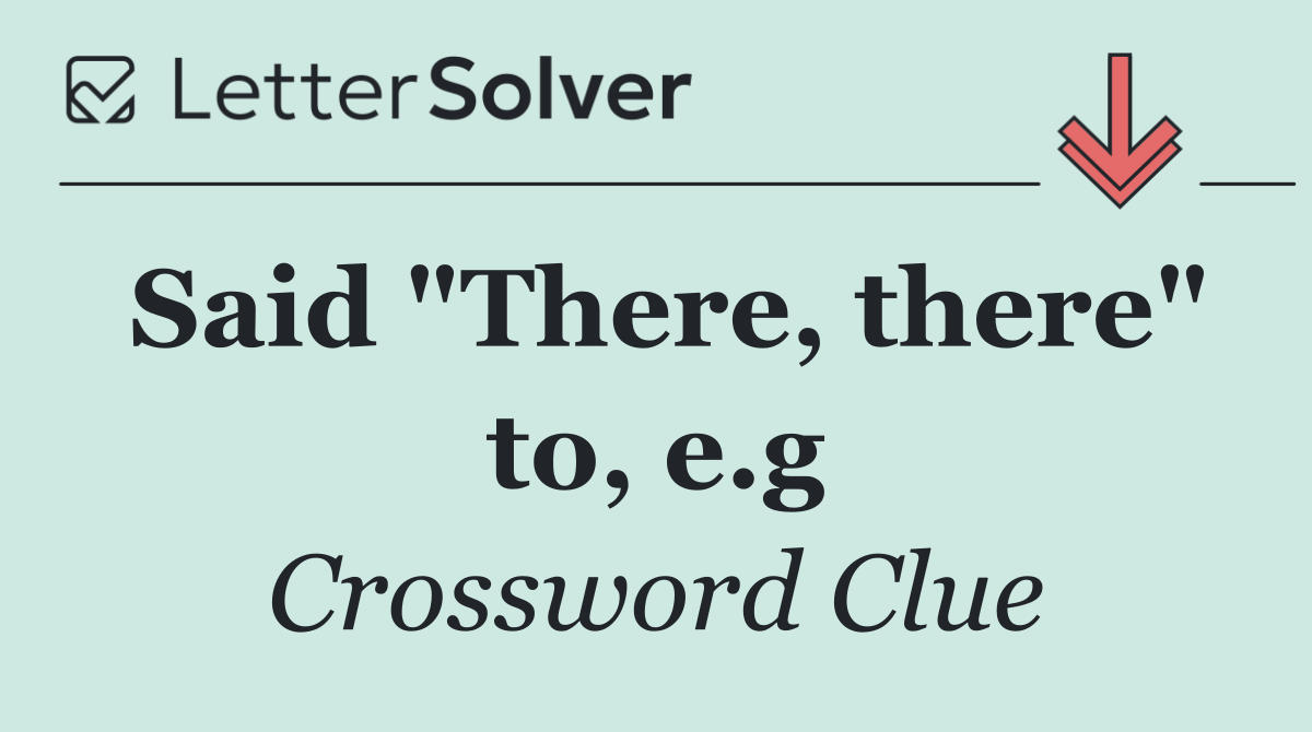 Said "There, there" to, e.g