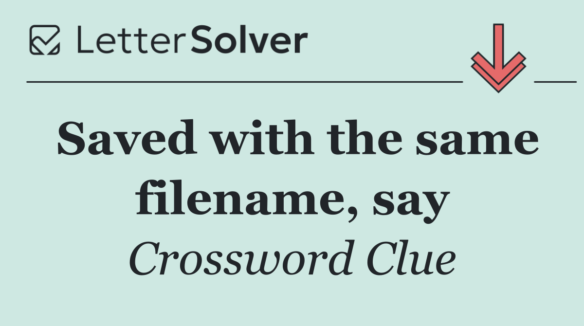 Saved with the same filename, say