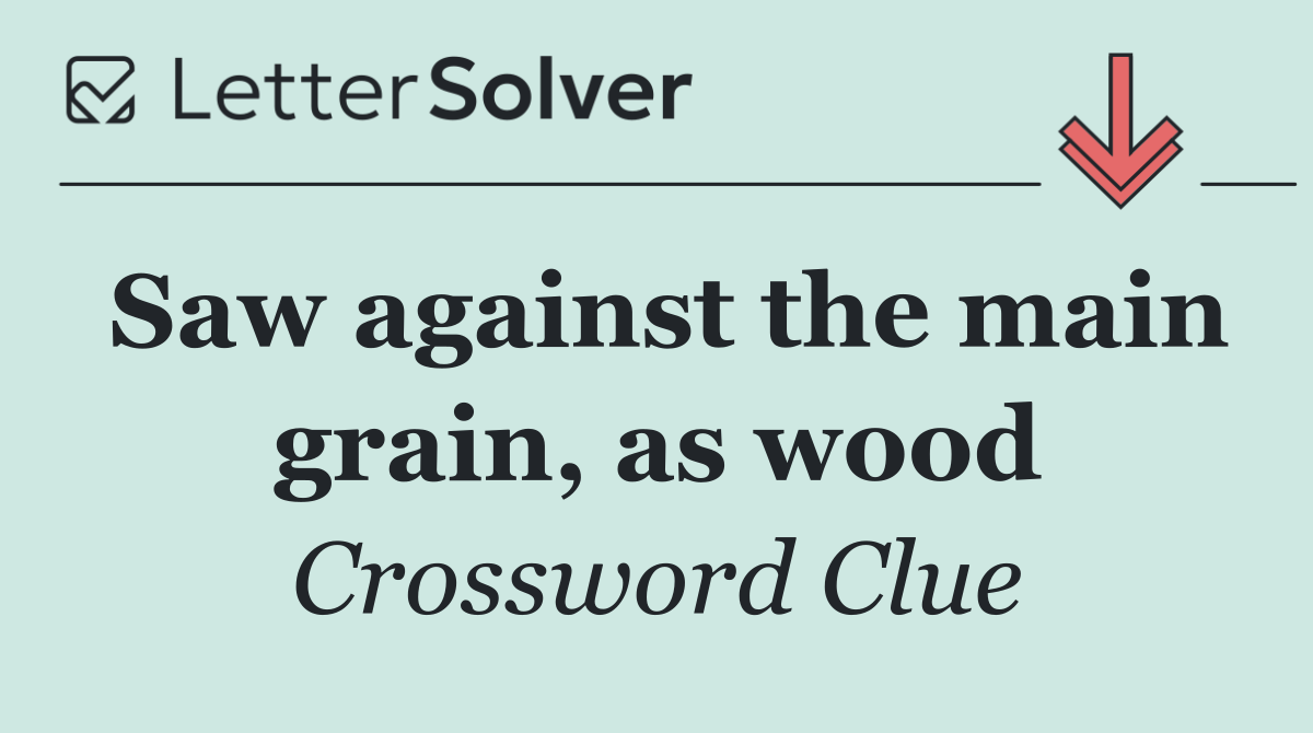 Saw against the main grain, as wood