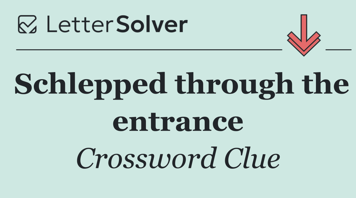 Schlepped through the entrance