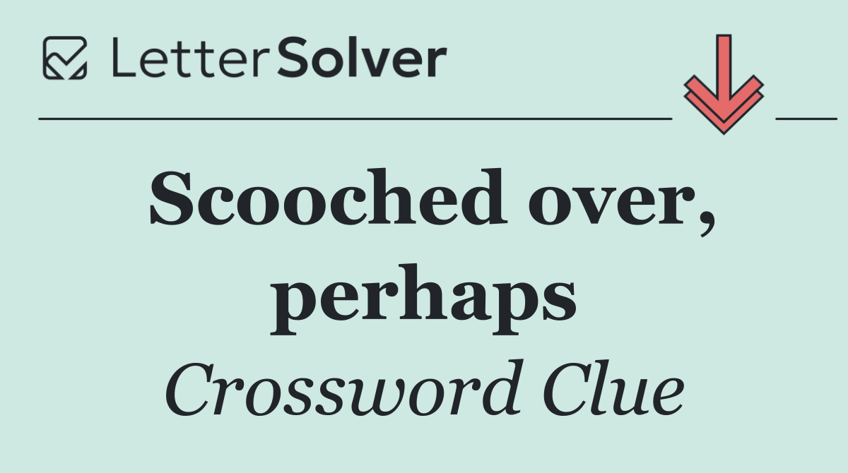 Scooched over, perhaps