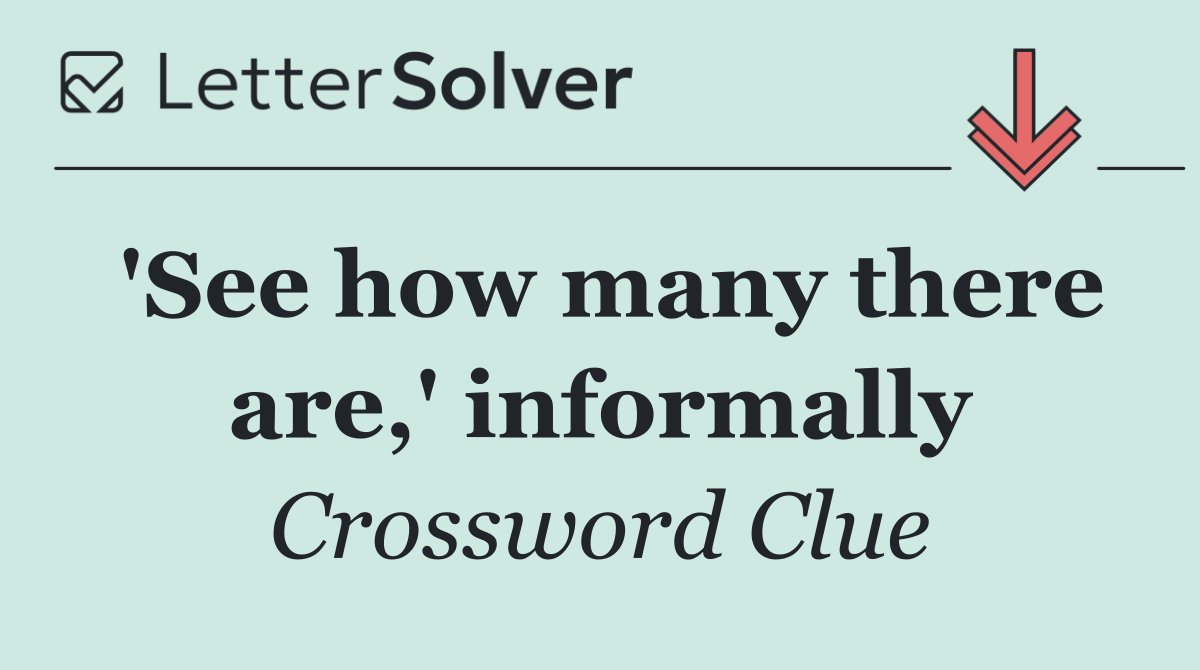 'See how many there are,' informally