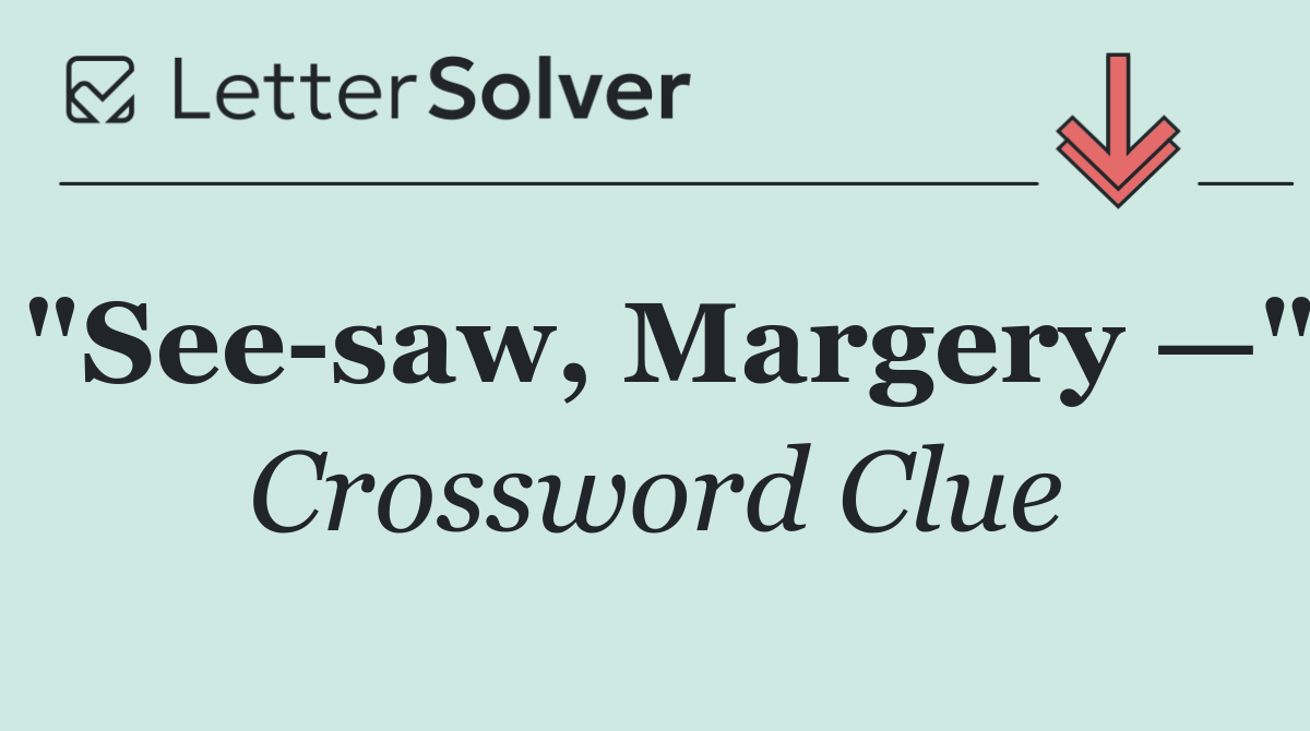"See saw, Margery —"