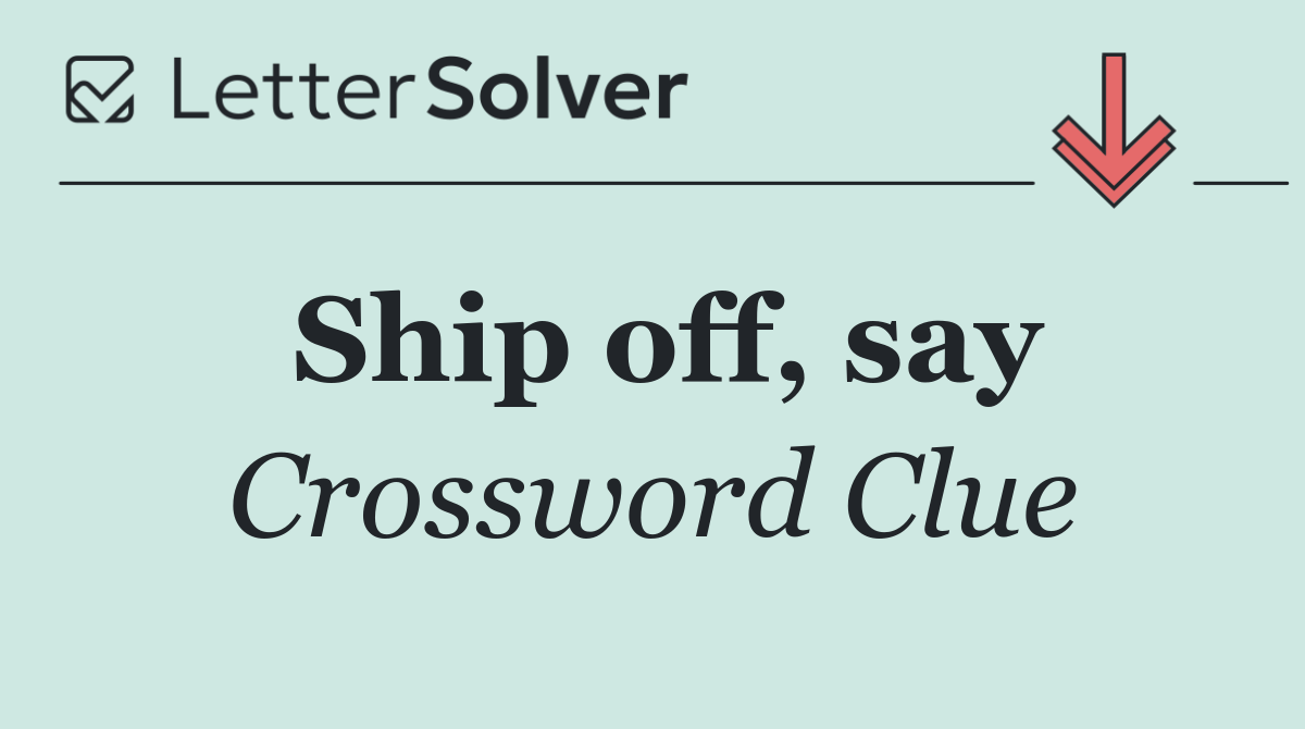 Ship off, say