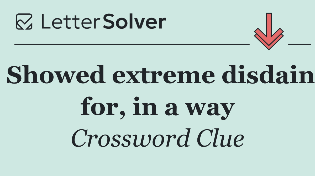 Showed extreme disdain for, in a way