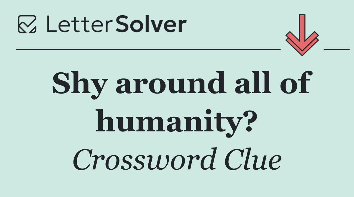 Shy around all of humanity?