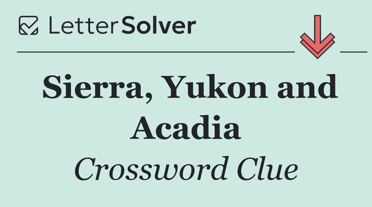 Sierra, Yukon and Acadia